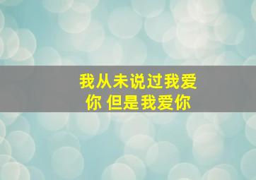 我从未说过我爱你 但是我爱你